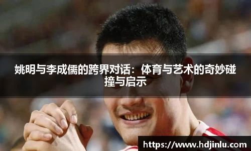 姚明与李成儒的跨界对话：体育与艺术的奇妙碰撞与启示