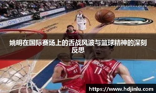 姚明在国际赛场上的舌战风波与篮球精神的深刻反思