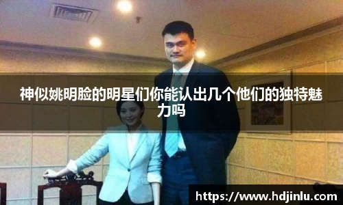神似姚明脸的明星们你能认出几个他们的独特魅力吗