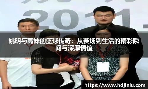 姚明与高妹的篮球传奇：从赛场到生活的精彩瞬间与深厚情谊