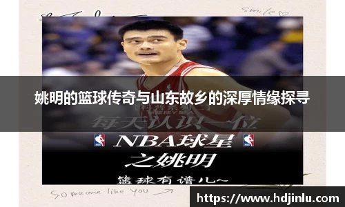 姚明的篮球传奇与山东故乡的深厚情缘探寻
