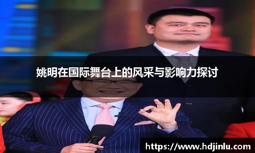 姚明在国际舞台上的风采与影响力探讨