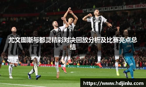 尤文图斯与都灵精彩对决回放分析及比赛亮点总结