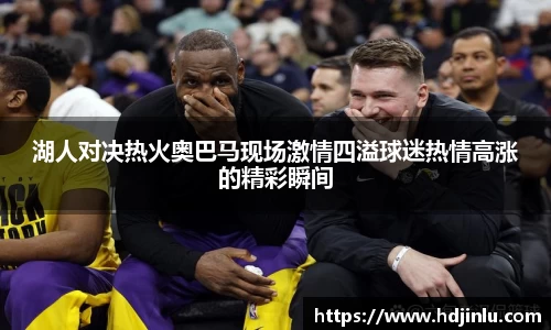 湖人对决热火奥巴马现场激情四溢球迷热情高涨的精彩瞬间