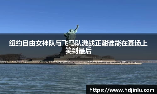 纽约自由女神队与飞马队激战正酣谁能在赛场上笑到最后