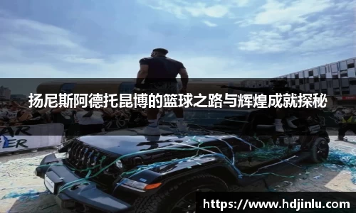 扬尼斯阿德托昆博的篮球之路与辉煌成就探秘