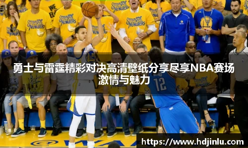勇士与雷霆精彩对决高清壁纸分享尽享NBA赛场激情与魅力