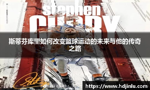 斯蒂芬库里如何改变篮球运动的未来与他的传奇之路