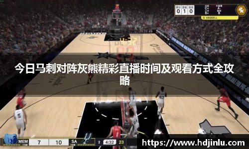 今日马刺对阵灰熊精彩直播时间及观看方式全攻略