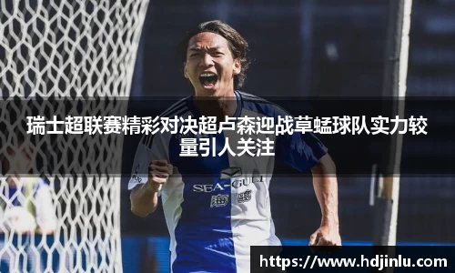 瑞士超联赛精彩对决超卢森迎战草蜢球队实力较量引人关注