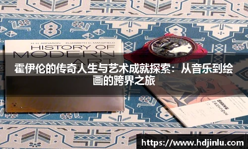 霍伊伦的传奇人生与艺术成就探索：从音乐到绘画的跨界之旅