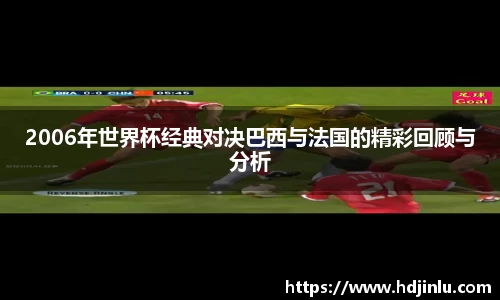 2006年世界杯经典对决巴西与法国的精彩回顾与分析