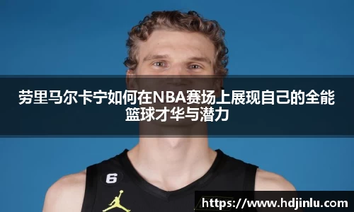 劳里马尔卡宁如何在NBA赛场上展现自己的全能篮球才华与潜力