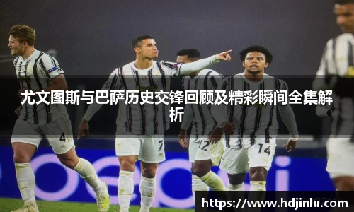 尤文图斯与巴萨历史交锋回顾及精彩瞬间全集解析