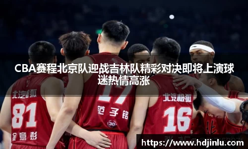 CBA赛程北京队迎战吉林队精彩对决即将上演球迷热情高涨